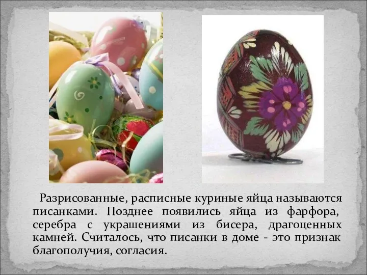 Разрисованные, расписные куриные яйца называются писанками. Позднее появились яйца из фарфора, серебра с