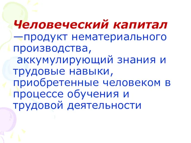 Человеческий капитал —продукт нематериального производства, аккумулирующий знания и трудовые навыки, приобретенные человеком в