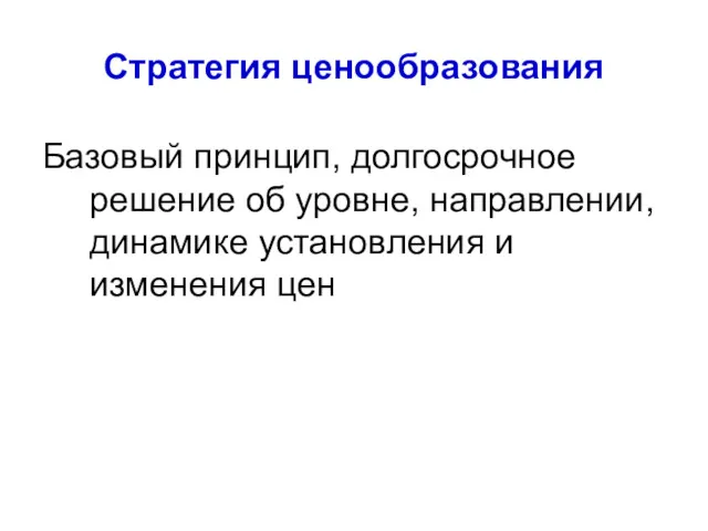 Стратегия ценообразования Базовый принцип, долгосрочное решение об уровне, направлении, динамике установления и изменения цен