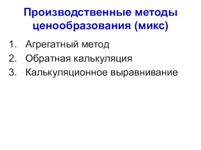 Производственные методы ценообразования (микс) Агрегатный метод Обратная калькуляция Калькуляционное выравнивание