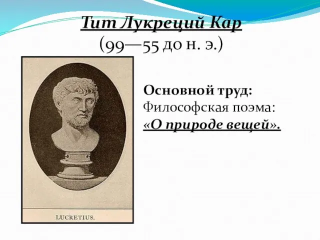 Тит Лукреций Кар (99—55 до н. э.) Основной труд: Философская поэма: «О природе вещей».