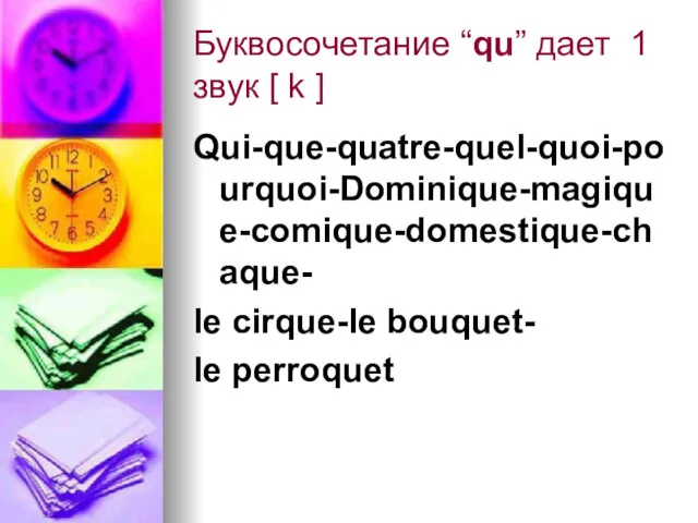 Буквосочетание “qu” дает 1 звук [ k ] Qui-que-quatre-quel-quoi-pourquoi-Dominique-magique-comique-domestique-chaque- le cirque-le bouquet- le perroquet