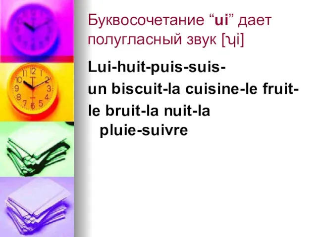 Буквосочетание “ui” дает полугласный звук [ʮi] Lui-huit-puis-suis- un biscuit-la cuisine-le fruit- le bruit-la nuit-la pluie-suivre