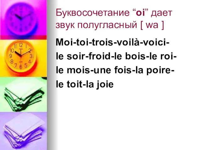 Буквосочетание “oi” дает звук полугласный [ wа ] Moi-toi-trois-voilà-voici- le