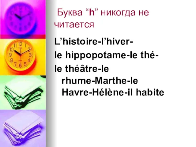 Буква “h” никогда не читается L’histoire-l’hiver- le hippopotame-le thé- le théâtre-le rhume-Marthe-le Havre-Hélène-il habite
