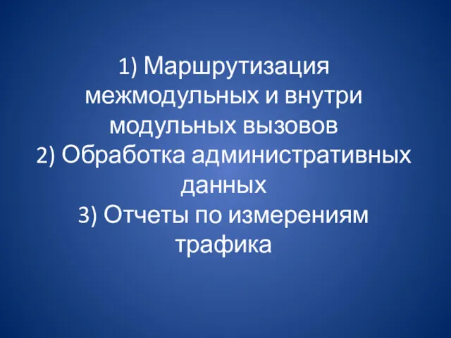 1) Маршрутизация межмодульных и внутри модульных вызовов 2) Обработка административных данных 3) Отчеты по измерениям трафика