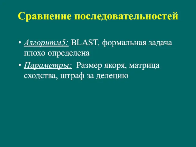 Сравнение последовательностей Алгоритм5: BLAST. формальная задача плохо определена Параметры: Размер якоря, матрица сходства, штраф за делецию