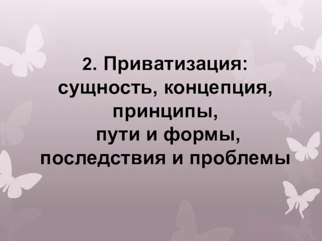 2. Приватизация: сущность, концепция, принципы, пути и формы, последствия и проблемы