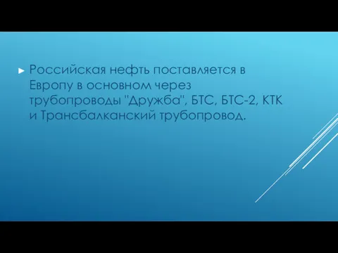 Российская нефть поставляется в Европу в основном через трубопроводы "Дружба", БТС, БТС-2, КТК и Трансбалканский трубопровод.