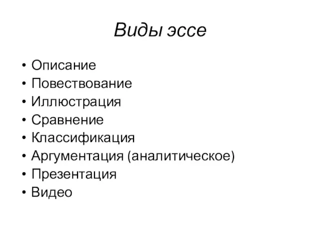 Виды эссе Описание Повествование Иллюстрация Сравнение Классификация Аргументация (аналитическое) Презентация Видео