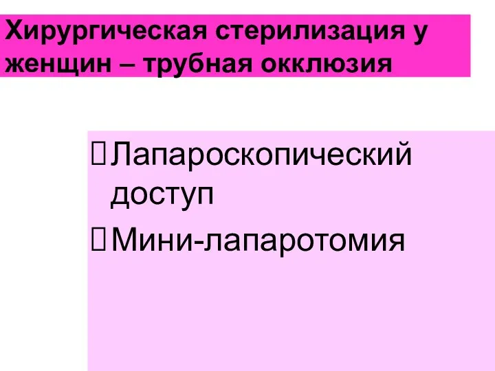 Хирургическая стерилизация у женщин – трубная окклюзия Лапароскопический доступ Мини-лапаротомия