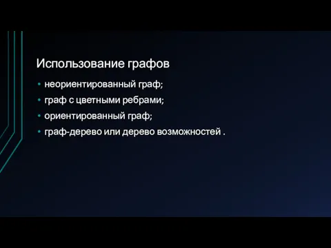 Использование графов неориентированный граф; граф с цветными ребрами; ориентированный граф; граф-дерево или дерево возможностей .