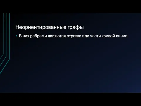 Неориентированные графы В них ребрами являются отрезки или части кривой линии.