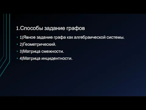 1.Способы задание графов 1)Явное задание графа как алгебраической системы. 2)Геометрический. 3)Матрица смежности. 4)Матрица инцидентности.