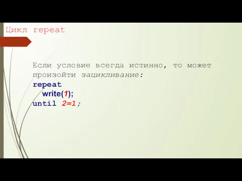 Цикл repeat Если условие всегда истинно, то может произойти зацикливание: repeat write(1); until 2=1;