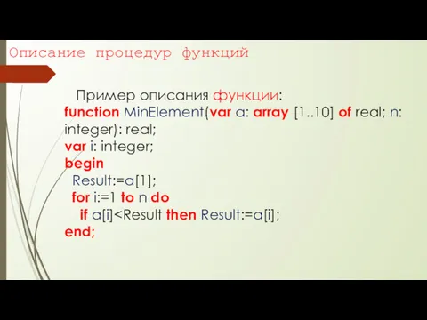Описание процедур функций Пример описания функции: function MinElement(var a: array [1..10] of real;