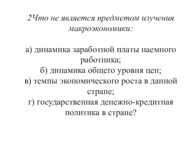 2Что не является предметом изучения макроэкономики: а) динамика заработной платы