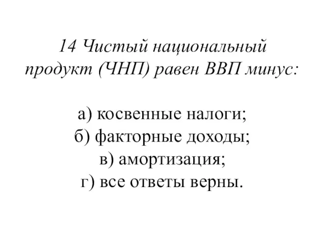 14 Чистый национальный продукт (ЧНП) равен ВВП минус: а) косвенные