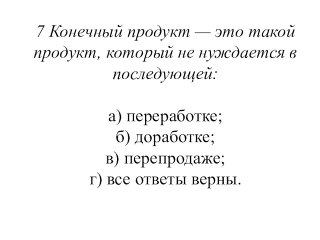 7 Конечный продукт — это такой продукт, который не нуж­дается