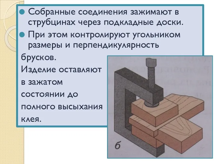 Собранные соединения зажимают в струбцинах через подкладные доски. При этом