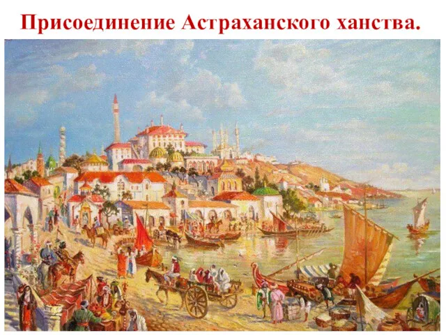 Присоединение Астраханского ханства. В 1551г. астраханский царь предложил дружбу Ивану