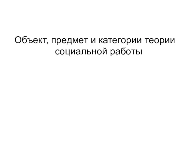 Объект, предмет и категории теории социальной работы