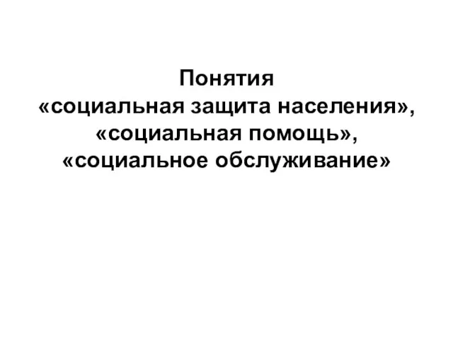 Понятия «социальная защита населения», «социальная помощь», «социальное обслуживание»