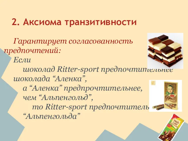 2. Аксиома транзитивности Гарантирует согласованность предпочтений: Если шоколад Ritter-sport предпочтительнее