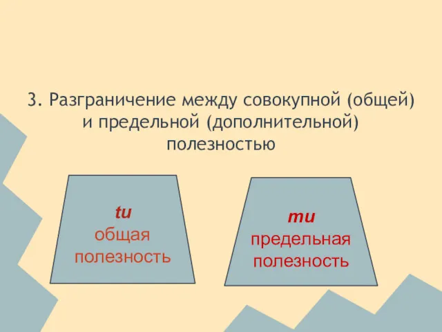 3. Разграничение между совокупной (общей) и предельной (дополнительной) полезностью tu общая полезность mu предельная полезность