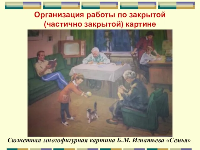 Организация работы по закрытой (частично закрытой) картине Сюжетная многофигурная картина Б.М. Игнатьева «Семья»