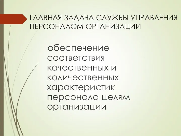 ГЛАВНАЯ ЗАДАЧА СЛУЖБЫ УПРАВЛЕНИЯ ПЕРСОНАЛОМ ОРГАНИЗАЦИИ обеспечение соответствия качественных и количественных характеристик персонала целям организации