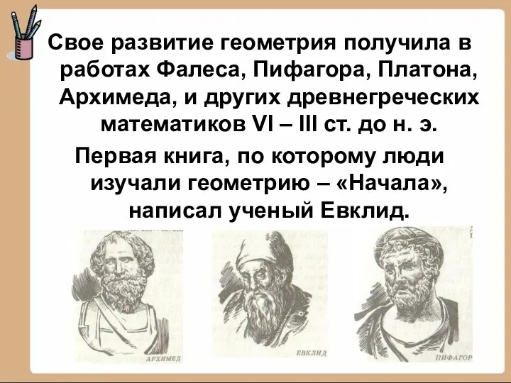 Свое развитие геометрия получила в работах Фалеса, Пифагора, Платона, Архимеда,