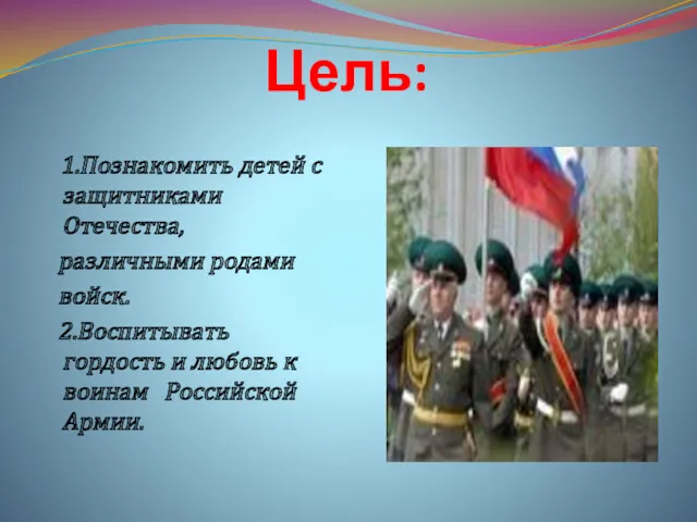 Цель: 1.Познакомить детей с защитниками Отечества, различными родами войск. 2.Воспитывать