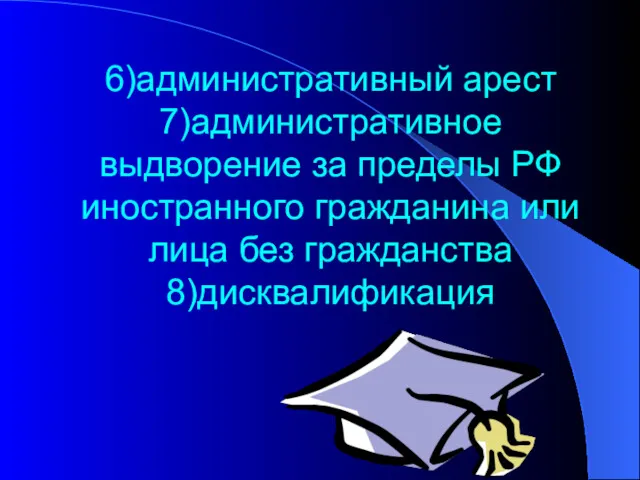 6)административный арест 7)административное выдворение за пределы РФ иностранного гражданина или лица без гражданства 8)дисквалификация