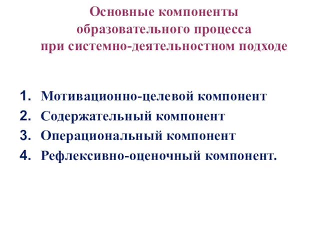 Основные компоненты образовательного процесса при системно-деятельностном подходе Мотивационно-целевой компонент Содержательный компонент Операциональный компонент Рефлексивно-оценочный компонент.