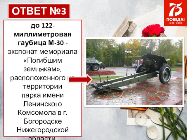 ОТВЕТ №3 до 122-миллиметровая гаубица М-30 - экспонат мемориала «Погибшим