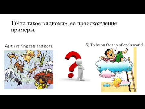 1)Что такое «идиома», ее происхождение, примеры. А) It's raining cats