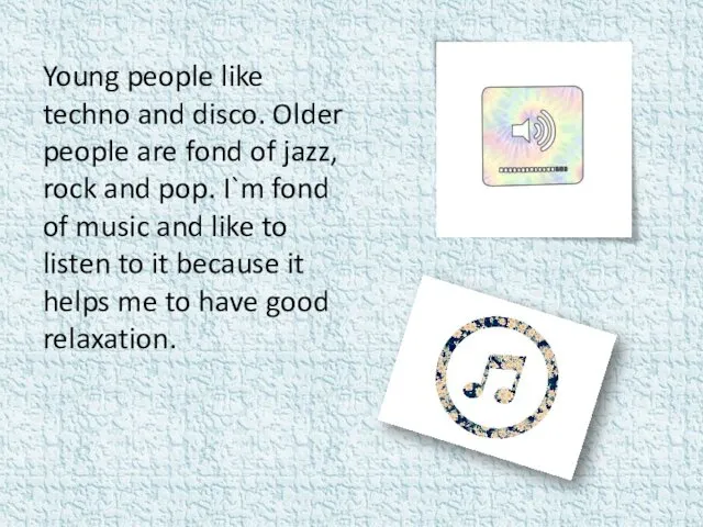 Young people like techno and disco. Older people are fond