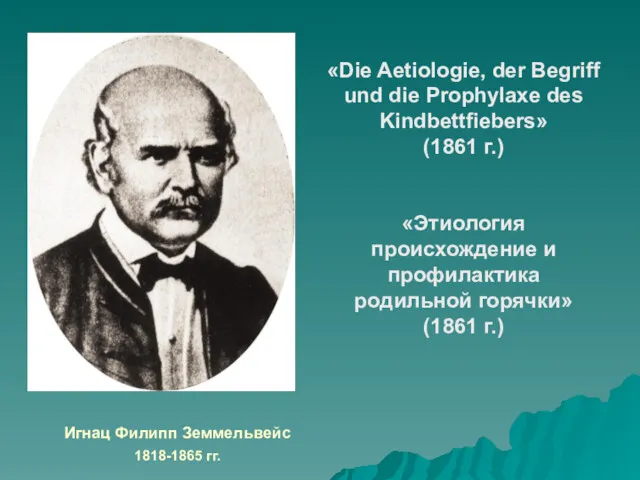 Игнац Филипп Земмельвейс 1818-1865 гг. «Die Aetiologie, der Begriff und