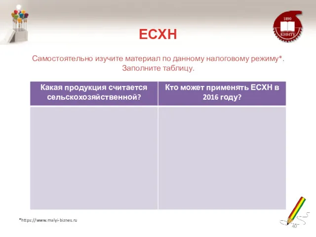 ЕСХН Самостоятельно изучите материал по данному налоговому режиму*. Заполните таблицу. *https://www.malyi-biznes.ru