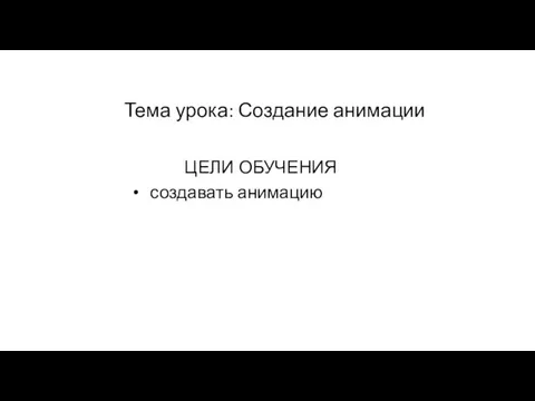 Тема урока: Создание анимации ЦЕЛИ ОБУЧЕНИЯ создавать анимацию