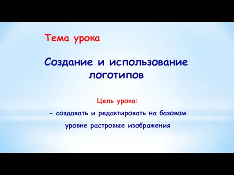 Тема урока Создание и использование логотипов Цель урока: - создавать