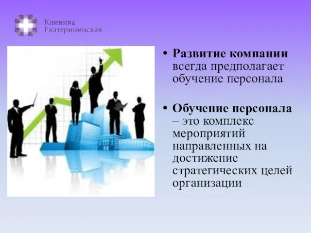 Развитие компании всегда предполагает обучение персонала Обучение персонала – это комплекс мероприятий направленных