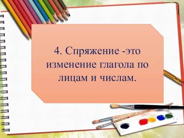 4. Спряжение -это изменение глагола по лицам и числам.