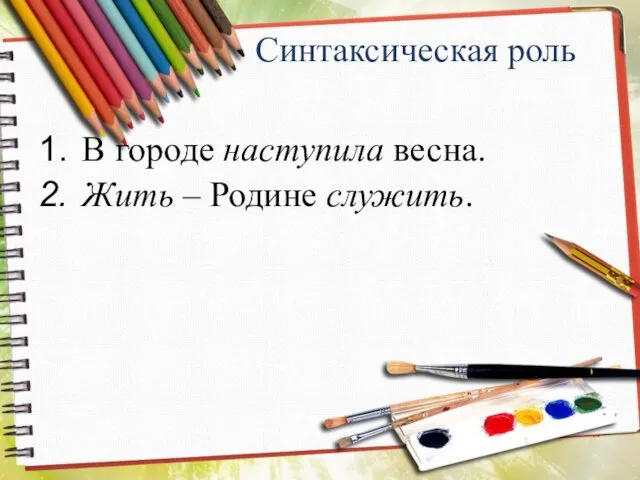 Синтаксическая роль В городе наступила весна. Жить – Родине служить.