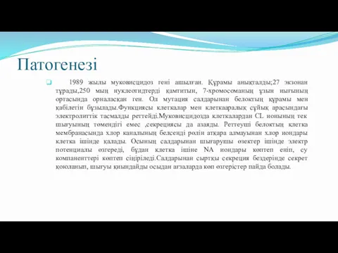 Патогенезі 1989 жылы муковисцидоз гені ашылған. Құрамы анықталды;27 экзонан тұрады,250