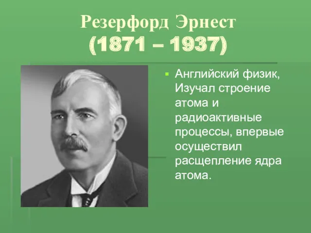 Резерфорд Эрнест (1871 – 1937) Английский физик, Изучал строение атома