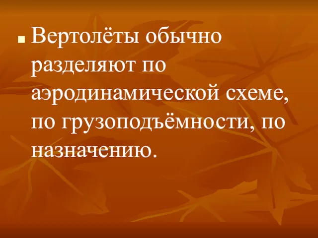 Вертолёты обычно разделяют по аэродинамической схеме, по грузоподъёмности, по назначению.