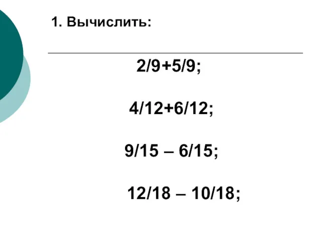 2/9+5/9; 4/12+6/12; 9/15 – 6/15; 12/18 – 10/18; 1. Вычислить: