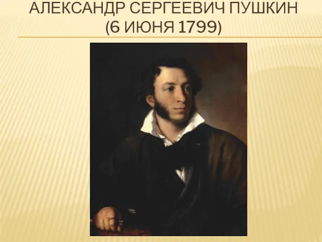 АЛЕКСАНДР СЕРГЕЕВИЧ ПУШКИН (6 ИЮНЯ 1799)